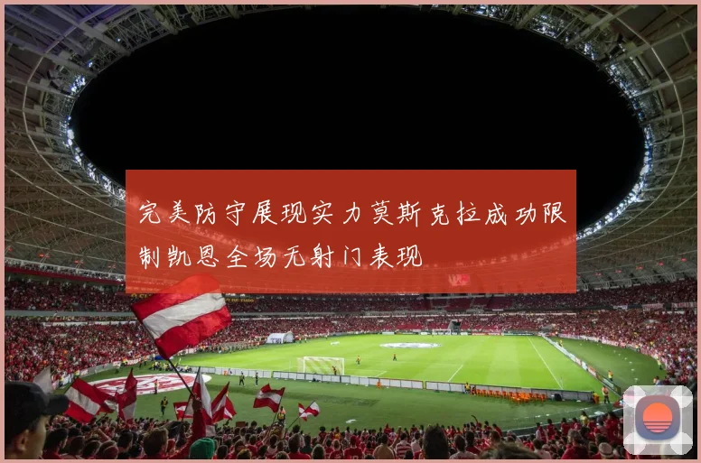 完美防守展现实力莫斯克拉成功限制凯恩全场无射门表现