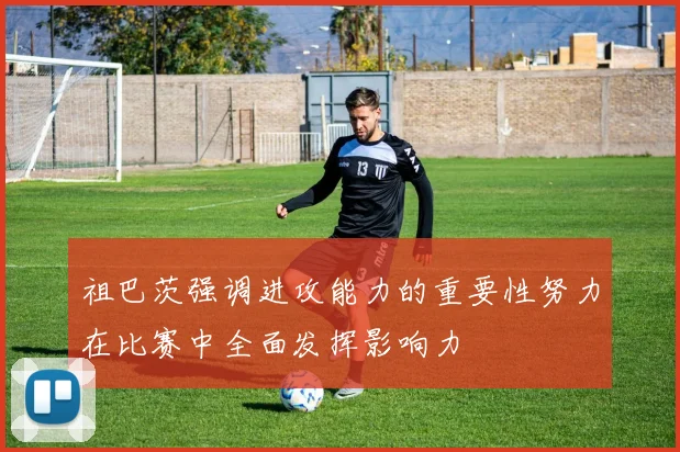 祖巴茨强调进攻能力的重要性努力在比赛中全面发挥影响力