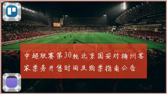 中超联赛第30轮北京国安对梅州客家票务开售时间及购票指南公告