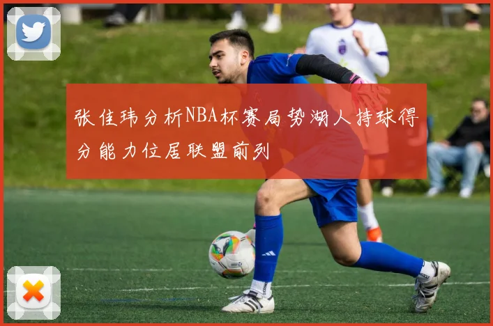 张佳玮分析NBA杯赛局势湖人持球得分能力位居联盟前列