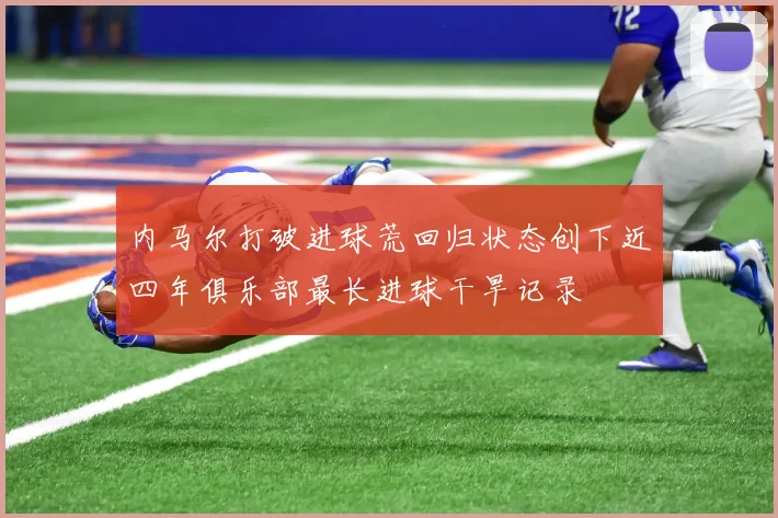 内马尔打破进球荒回归状态创下近四年俱乐部最长进球干旱记录