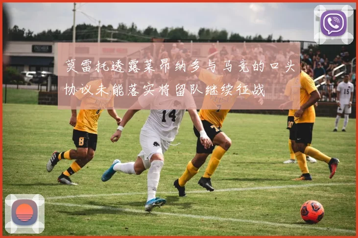 莫雷托透露莱昂纳多与马竞的口头协议未能落实将留队继续征战