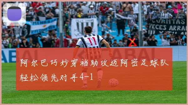 阿尔巴巧妙穿裆助攻迈阿密足球队轻松领先对手4-1