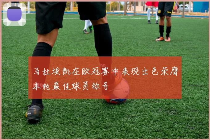 马杜埃凯在欧冠赛中表现出色荣膺本轮最佳球员称号
