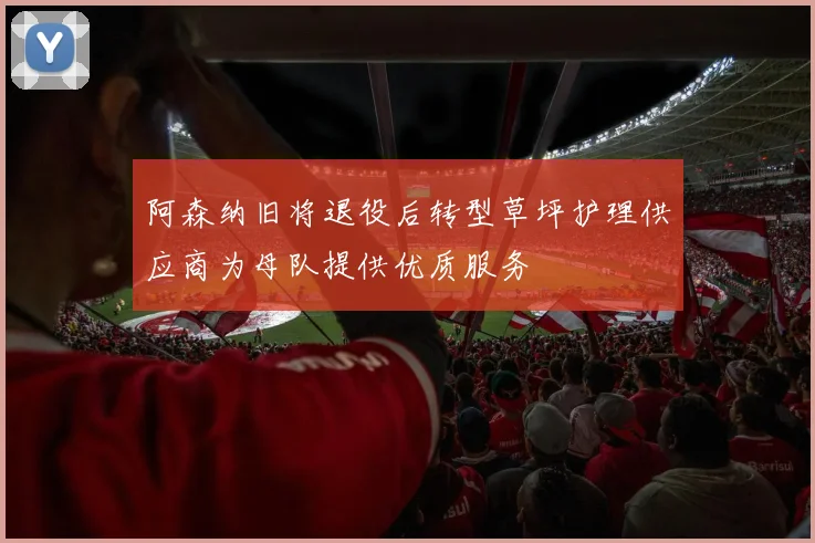 阿森纳旧将退役后转型草坪护理供应商为母队提供优质服务
