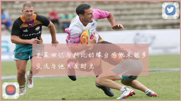 克莱回忆与科比的缘分感慨未能多交流与他共度时光