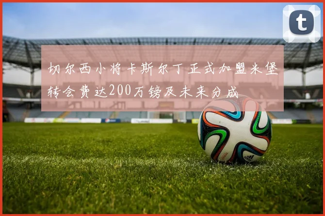 切尔西小将卡斯尔丁正式加盟米堡转会费达200万镑及未来分成