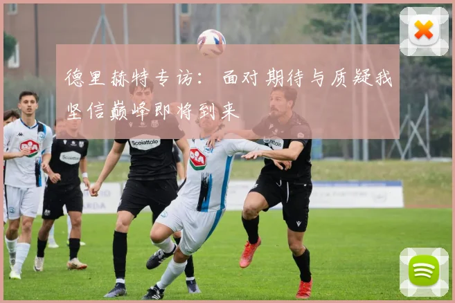 德里赫特专访：面对期待与质疑我坚信巅峰即将到来