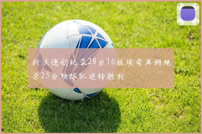 科沃德创纪录28分16板埃奇库姆绝杀25分助球队逆转胜利