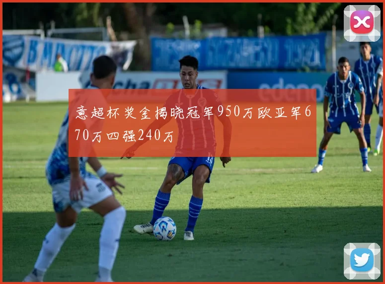 意超杯奖金揭晓冠军950万欧亚军670万四强240万