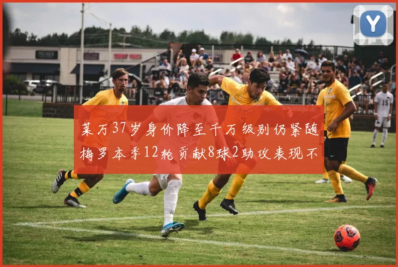 莱万37岁身价降至千万级别仍紧随梅罗本季12轮贡献8球2助攻表现不俗