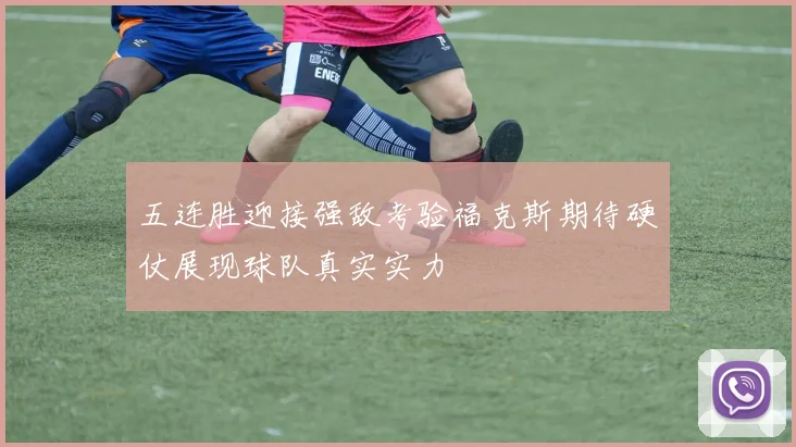 五连胜迎接强敌考验福克斯期待硬仗展现球队真实实力